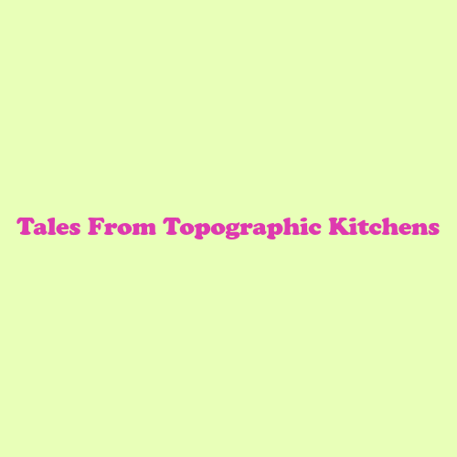 Tales From Topographic Kitchens